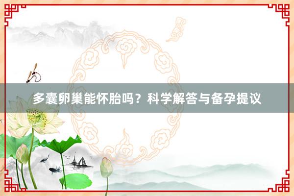 多囊卵巢能怀胎吗？科学解答与备孕提议