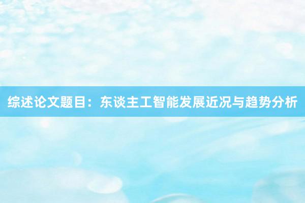 综述论文题目：东谈主工智能发展近况与趋势分析