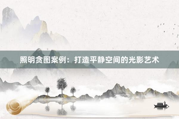 照明贪图案例：打造平静空间的光影艺术
