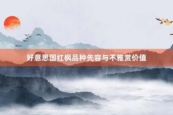 好意思国红枫品种先容与不雅赏价值