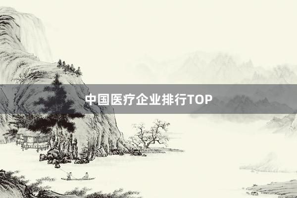 中国医疗企业排行TOP