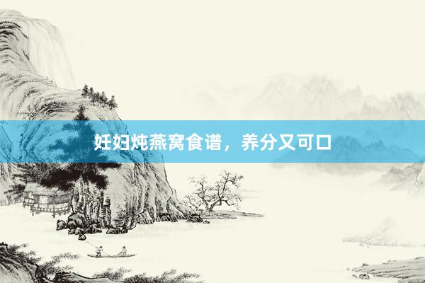 妊妇炖燕窝食谱,养分又可口